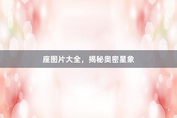 座图片大全，揭秘奥密星象
