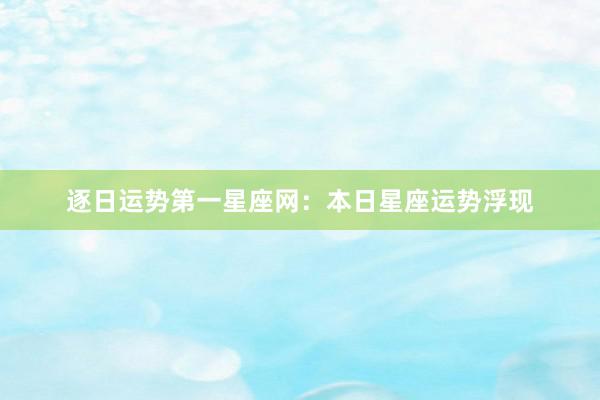 逐日运势第一星座网：本日星座运势浮现