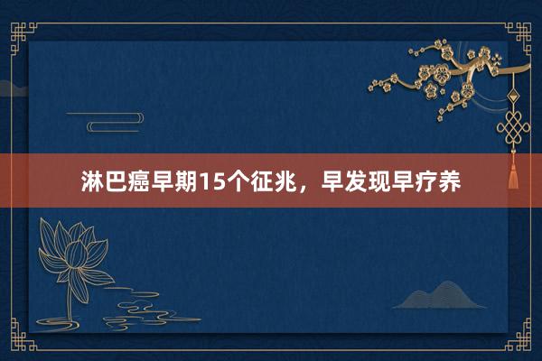 淋巴癌早期15个征兆,早发现早疗养